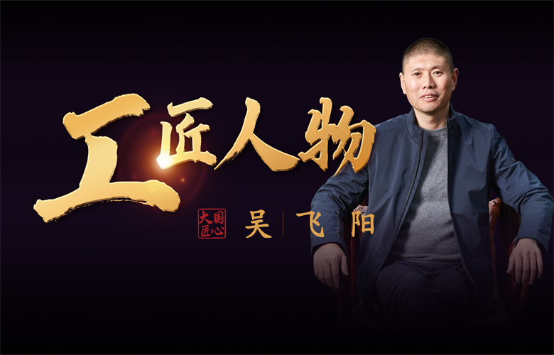 工匠人物吳飛陽(yáng)：鑄匠人之骨，踐專(zhuān)注之行